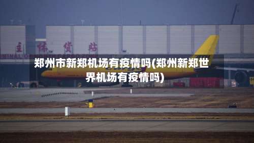 郑州市新郑机场有疫情吗(郑州新郑世界机场有疫情吗)