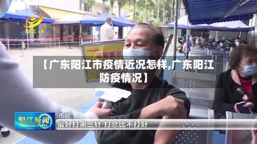 【广东阳江市疫情近况怎样,广东阳江防疫情况】