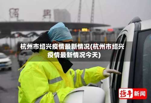 杭州市绍兴疫情最新情况(杭州市绍兴疫情最新情况今天)