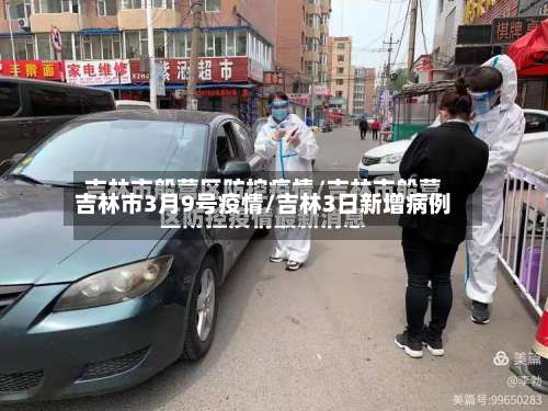 吉林市3月9号疫情/吉林3日新增病例