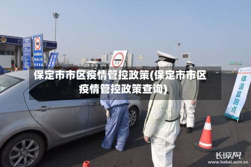 保定市市区疫情管控政策(保定市市区疫情管控政策查询)-第2张图片