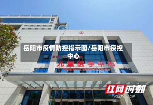 岳阳市疫情防控指示图/岳阳市疫控中心