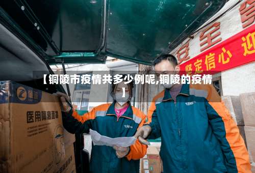 【铜陵市疫情共多少例呢,铜陵的疫情】