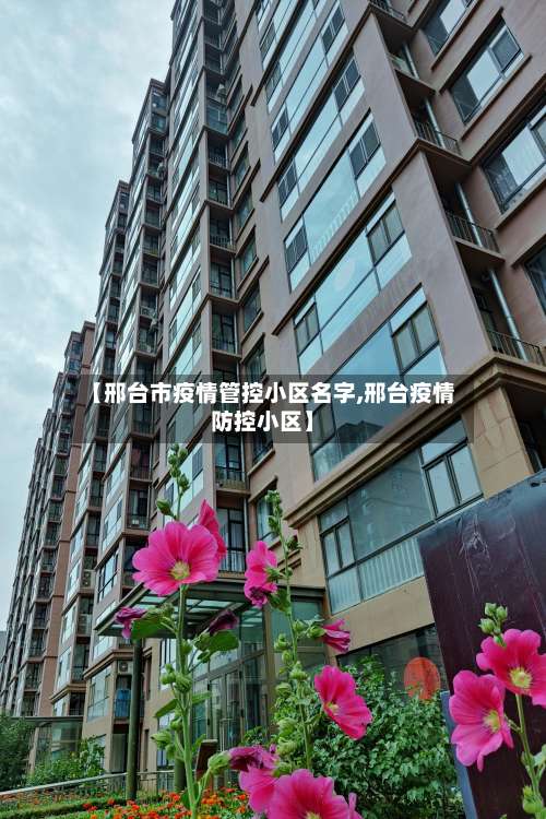 【邢台市疫情管控小区名字,邢台疫情防控小区】-第3张图片