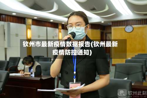 钦州市最新疫情数据报告(钦州最新疫情防控通知)