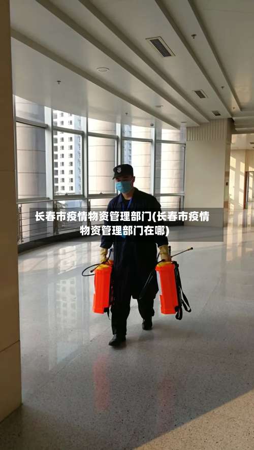 长春市疫情物资管理部门(长春市疫情物资管理部门在哪)-第3张图片