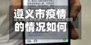 遵义市疫情的情况如何(遵义疫情防控情况)