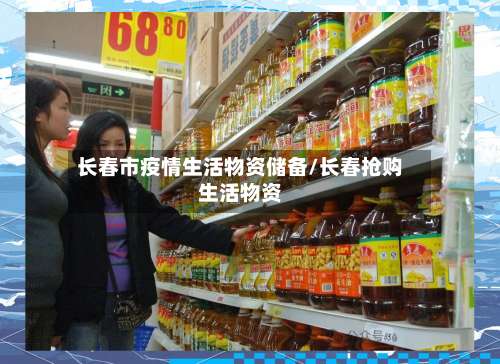 长春市疫情生活物资储备/长春抢购生活物资