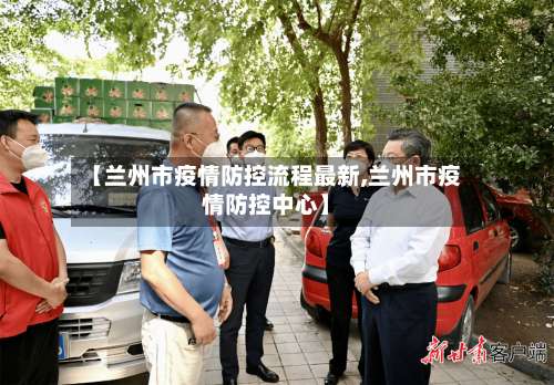 【兰州市疫情防控流程最新,兰州市疫情防控中心】