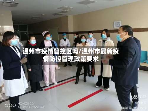 温州市疫情管控区吗/温州市最新疫情防控管理政策要求-第2张图片