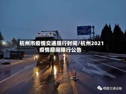 杭州市疫情交通限行时间/杭州2021疫情期间限行公告