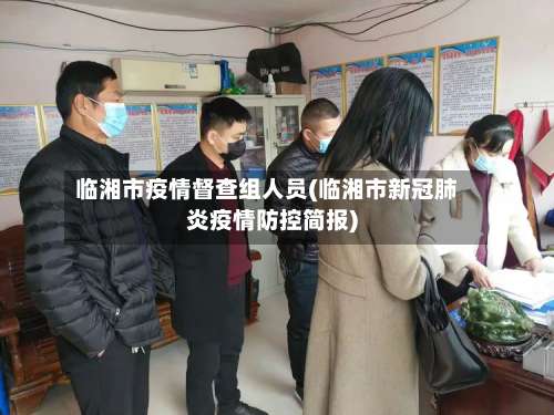 临湘市疫情督查组人员(临湘市新冠肺炎疫情防控简报)
