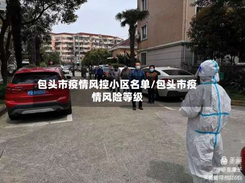 包头市疫情风控小区名单/包头市疫情风险等级-第3张图片