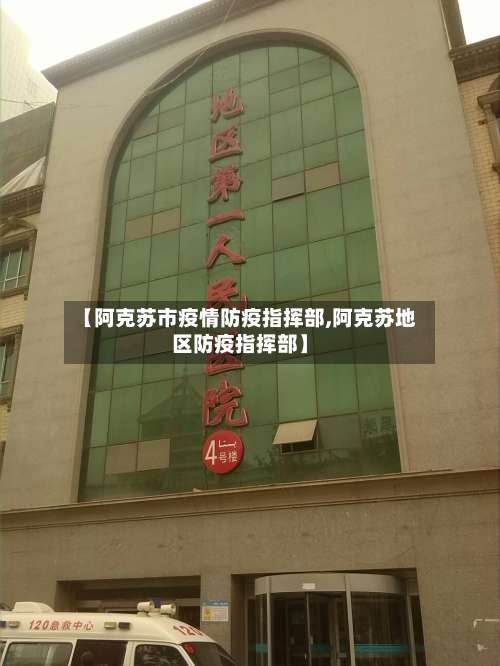 【阿克苏市疫情防疫指挥部,阿克苏地区防疫指挥部】-第2张图片