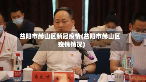 益阳市赫山区新冠疫情(益阳市赫山区疫情情况)-第3张图片