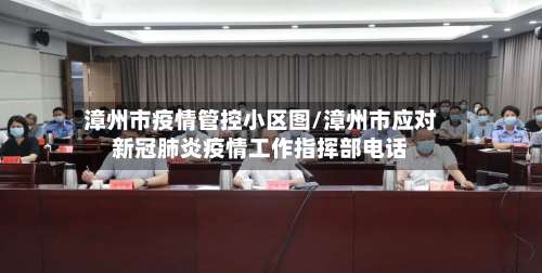 漳州市疫情管控小区图/漳州市应对新冠肺炎疫情工作指挥部电话
