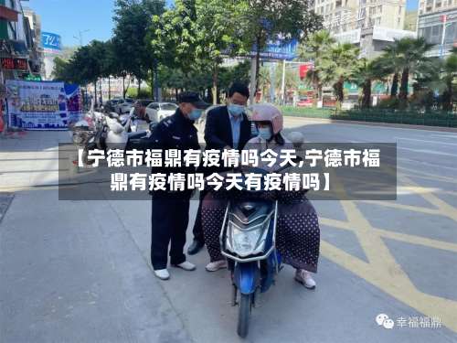 【宁德市福鼎有疫情吗今天,宁德市福鼎有疫情吗今天有疫情吗】