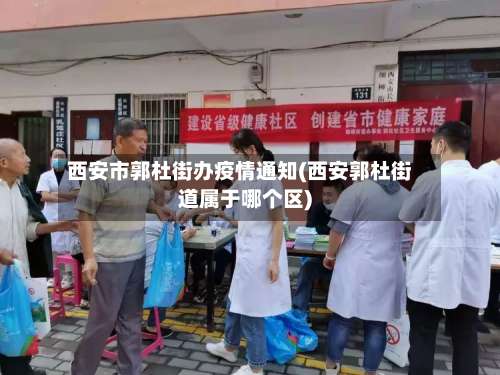 西安市郭杜街办疫情通知(西安郭杜街道属于哪个区)