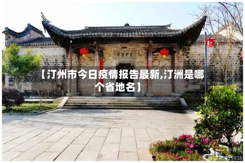 【汀州市今日疫情报告最新,汀洲是哪个省地名】-第2张图片