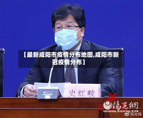 【最新咸阳市疫情分布地图,咸阳市新冠疫情分布】