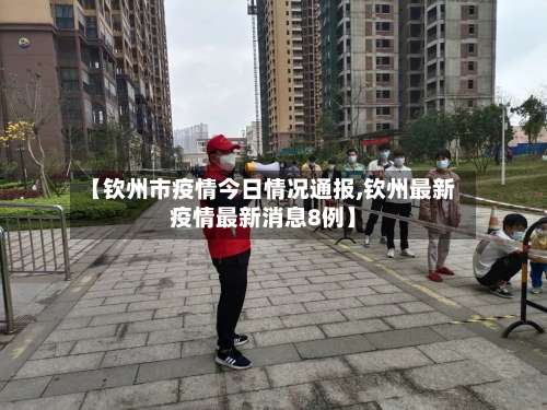 【钦州市疫情今日情况通报,钦州最新疫情最新消息8例】