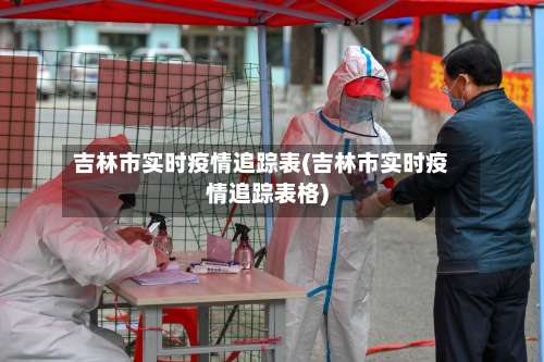 吉林市实时疫情追踪表(吉林市实时疫情追踪表格)