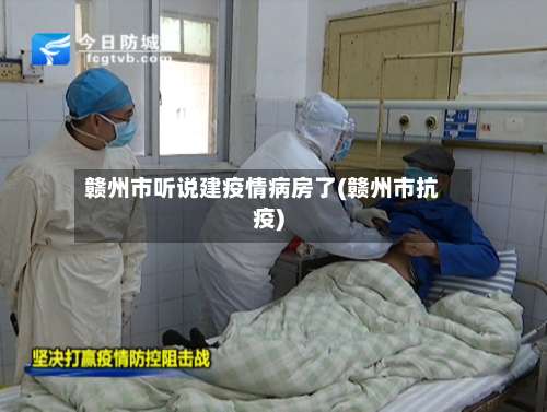 赣州市听说建疫情病房了(赣州市抗疫)-第2张图片