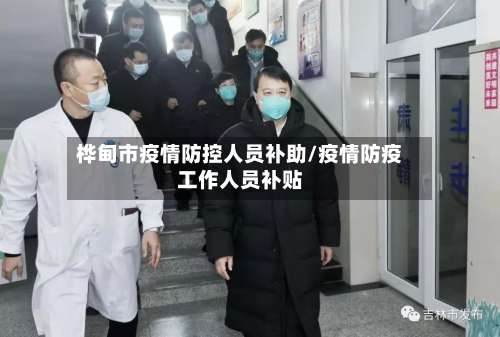 桦甸市疫情防控人员补助/疫情防疫工作人员补贴-第3张图片