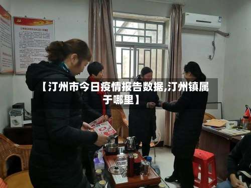 【汀州市今日疫情报告数据,汀州镇属于哪里】