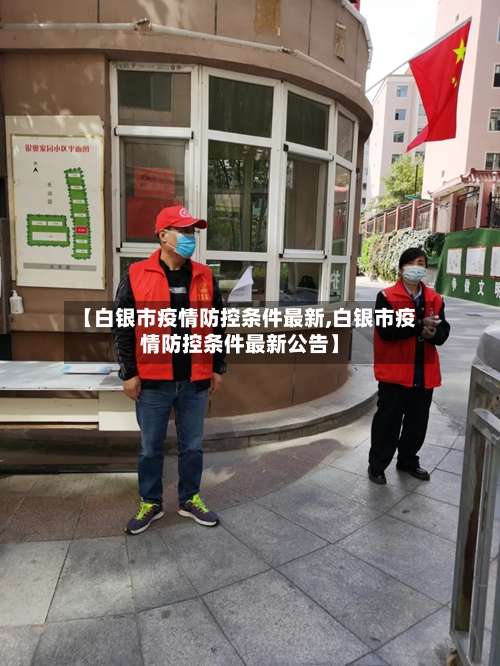 【白银市疫情防控条件最新,白银市疫情防控条件最新公告】-第2张图片