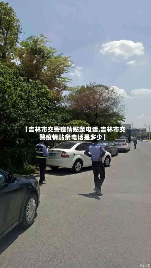 【吉林市交警疫情贴条电话,吉林市交警疫情贴条电话是多少】-第2张图片