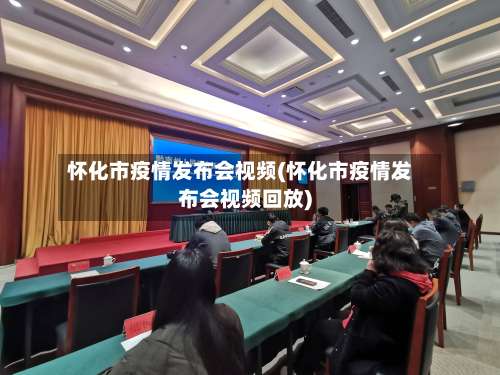 怀化市疫情发布会视频(怀化市疫情发布会视频回放)