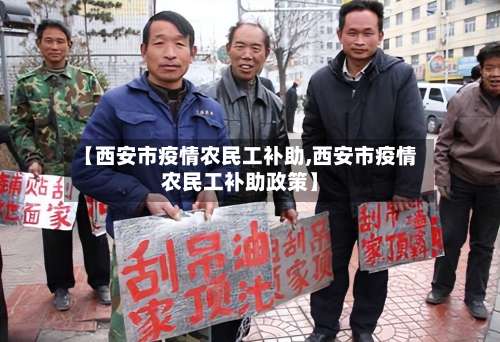 【西安市疫情农民工补助,西安市疫情农民工补助政策】