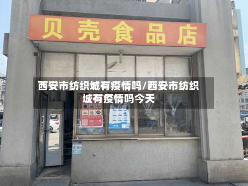 西安市纺织城有疫情吗/西安市纺织城有疫情吗今天