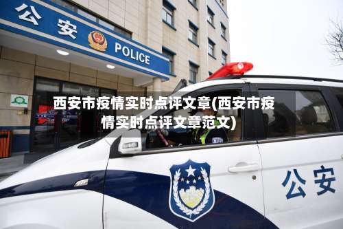 西安市疫情实时点评文章(西安市疫情实时点评文章范文)