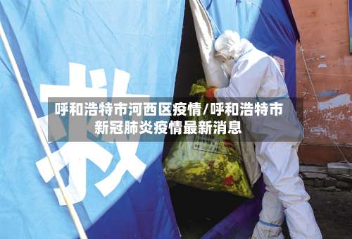 呼和浩特市河西区疫情/呼和浩特市新冠肺炎疫情最新消息-第2张图片