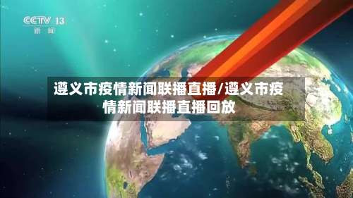 遵义市疫情新闻联播直播/遵义市疫情新闻联播直播回放