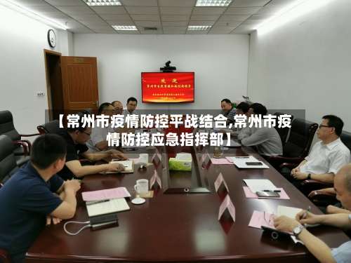 【常州市疫情防控平战结合,常州市疫情防控应急指挥部】