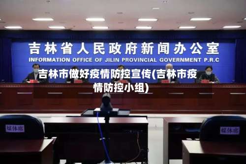 吉林市做好疫情防控宣传(吉林市疫情防控小组)