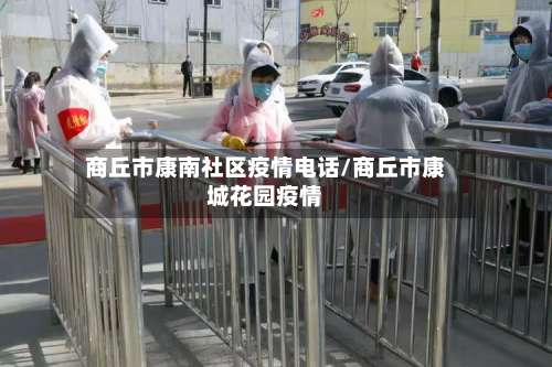 商丘市康南社区疫情电话/商丘市康城花园疫情