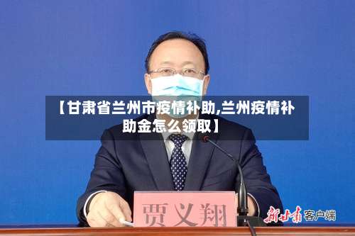 【甘肃省兰州市疫情补助,兰州疫情补助金怎么领取】