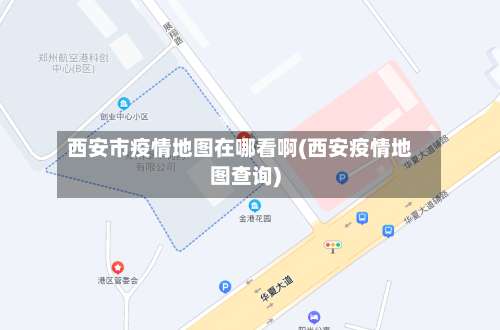 西安市疫情地图在哪看啊(西安疫情地图查询)-第3张图片