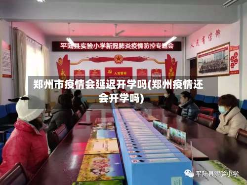 郑州市疫情会延迟开学吗(郑州疫情还会开学吗)-第2张图片