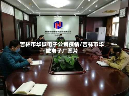 吉林市华微电子公司疫情/吉林市华微电子厂图片