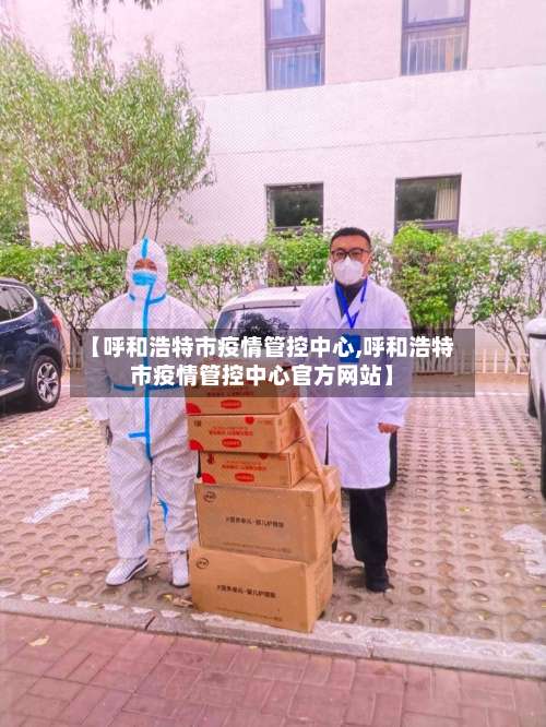 【呼和浩特市疫情管控中心,呼和浩特市疫情管控中心官方网站】