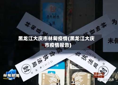 黑龙江大庆市林甸疫情(黑龙江大庆市疫情报告)-第2张图片