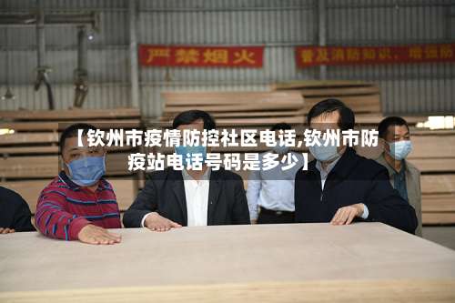 【钦州市疫情防控社区电话,钦州市防疫站电话号码是多少】-第2张图片