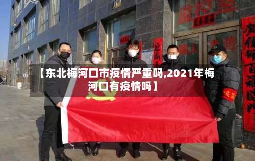 【东北梅河口市疫情严重吗,2021年梅河口有疫情吗】