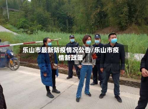 乐山市最新防疫情况公告/乐山市疫情新政策