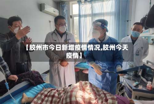 【胶州市今日新增疫情情况,胶州今天疫情】